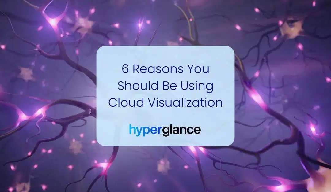 6 Reasons You Should Be Using Cloud Visualization